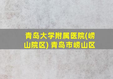 青岛大学附属医院(崂山院区) 青岛市崂山区